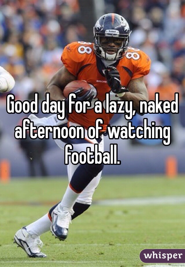 Good day for a lazy, naked afternoon of watching football.
