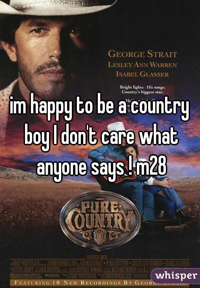 im happy to be a country boy I don't care what anyone says ! m28