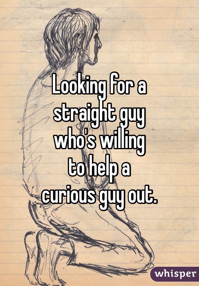 Looking for a
straight guy
who's willing
to help a
curious guy out.