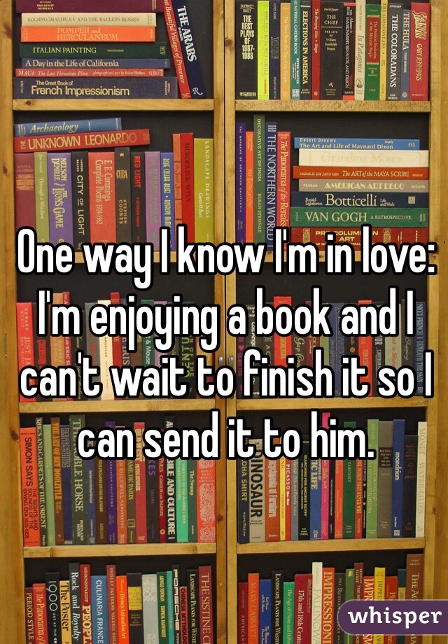 One way I know I'm in love:
I'm enjoying a book and I can't wait to finish it so I can send it to him.