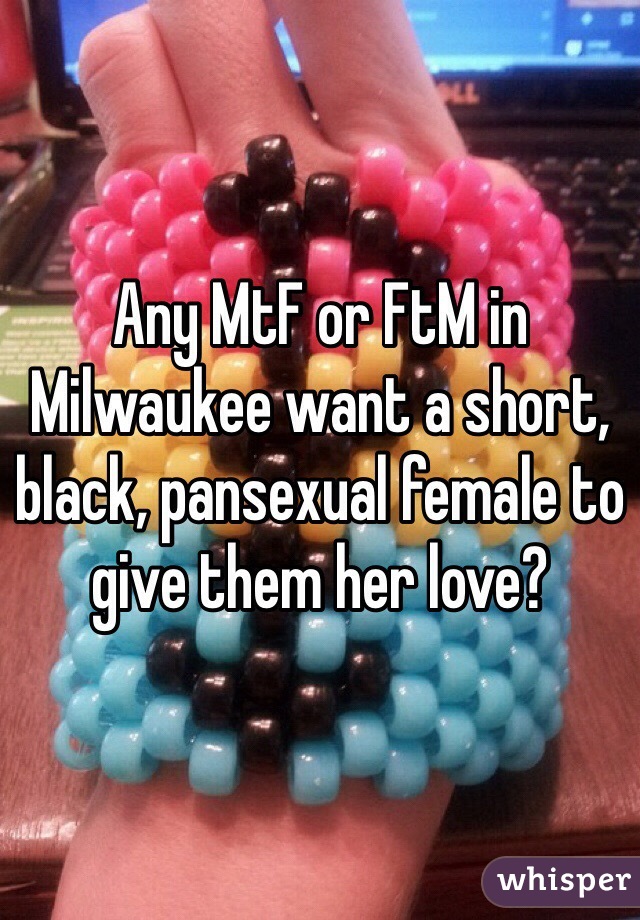 Any MtF or FtM in Milwaukee want a short, black, pansexual female to give them her love?