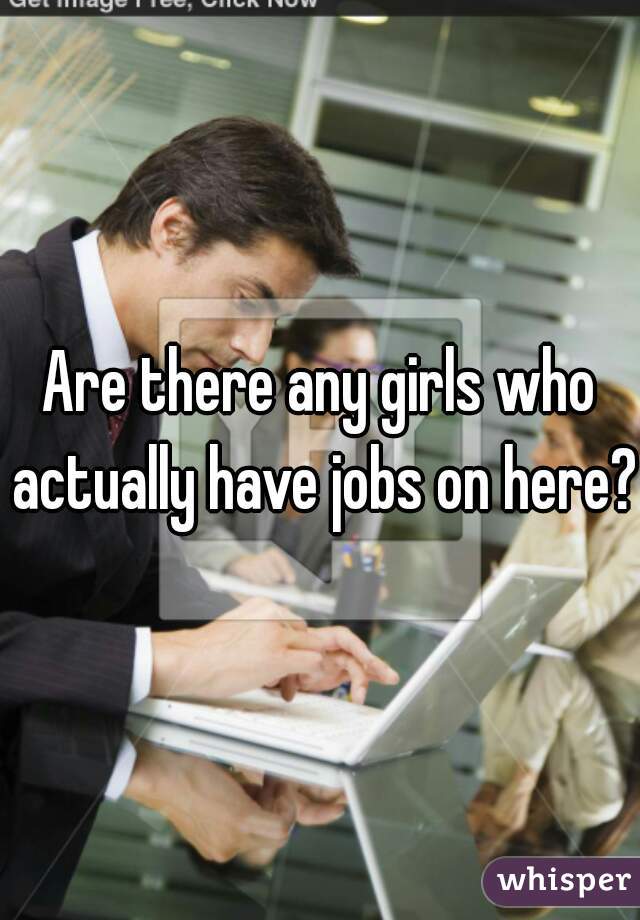 Are there any girls who actually have jobs on here?