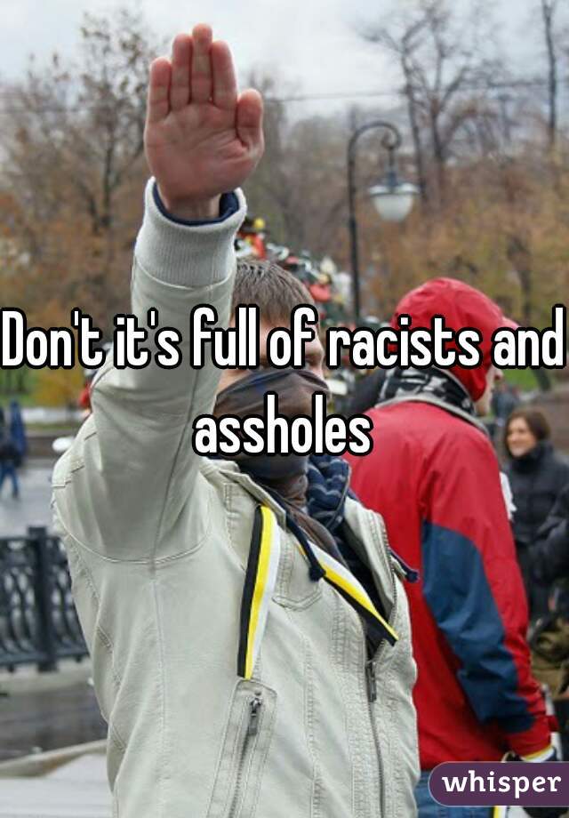 Don't it's full of racists and assholes 