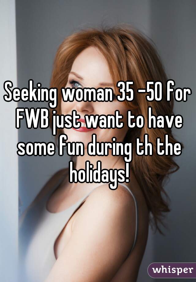 Seeking woman 35 -50 for FWB just want to have some fun during th the holidays!