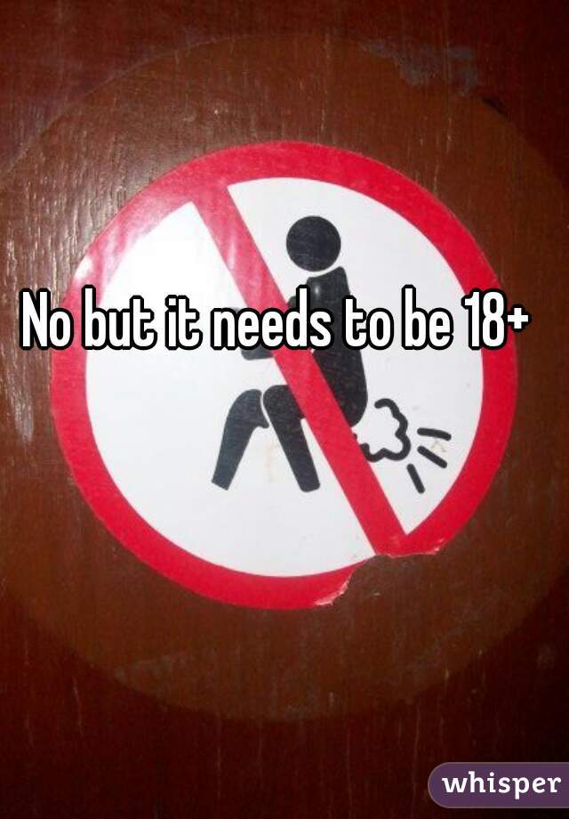 No but it needs to be 18+