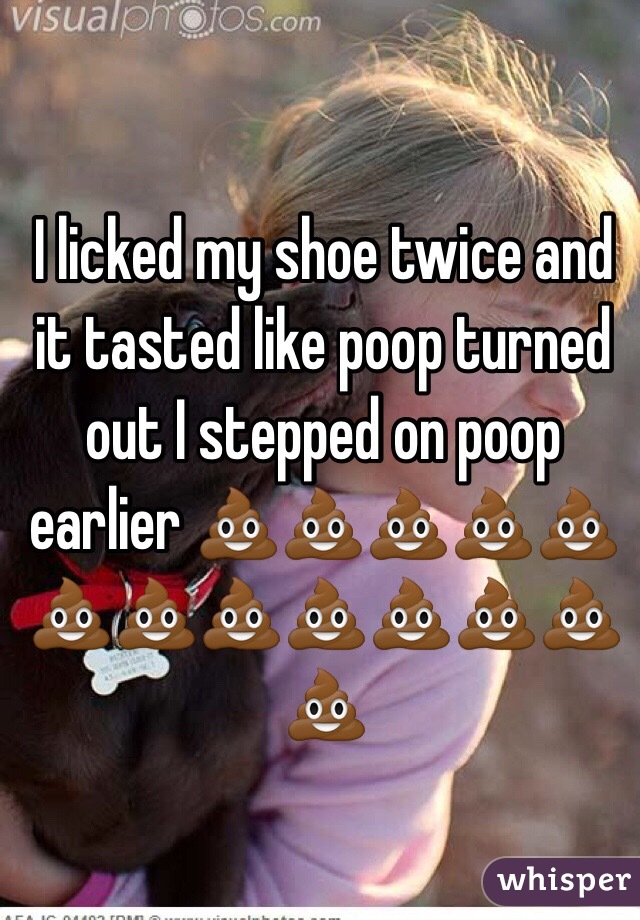 I licked my shoe twice and it tasted like poop turned out I stepped on poop earlier 💩💩💩💩💩💩💩💩💩💩💩💩💩