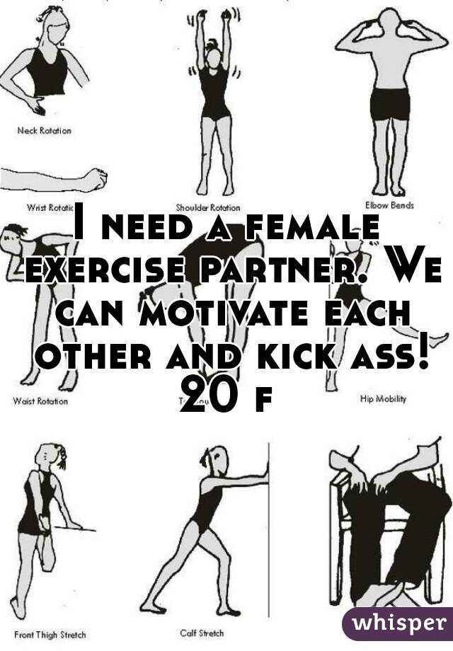 I need a female exercise partner. We can motivate each other and kick ass! 20 f 