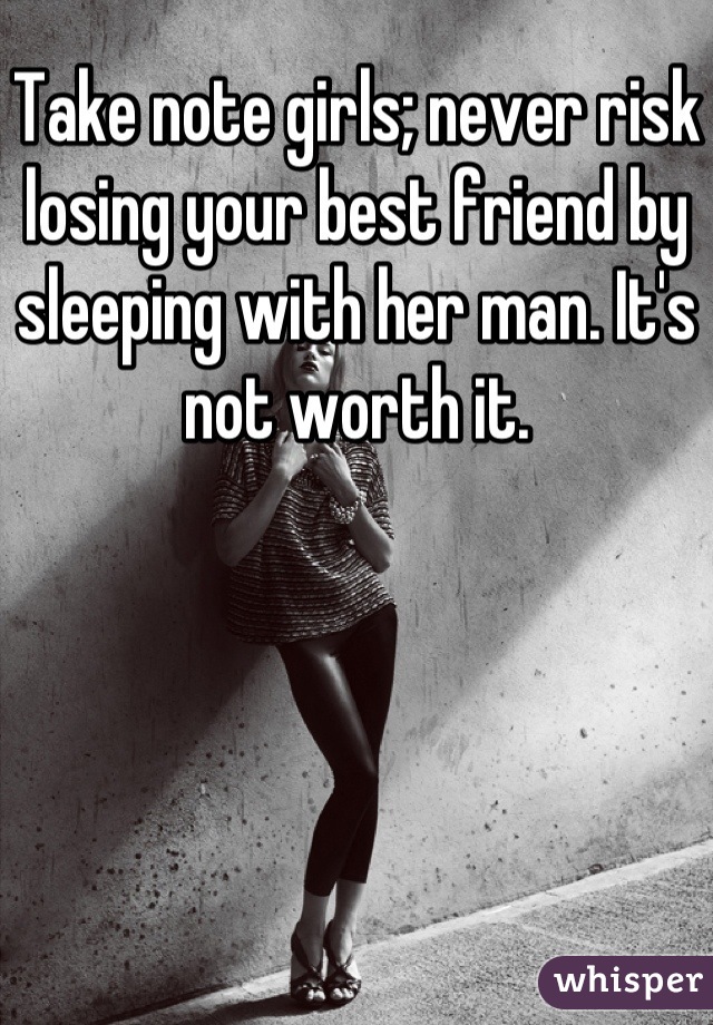 Take note girls; never risk losing your best friend by sleeping with her man. It's not worth it.