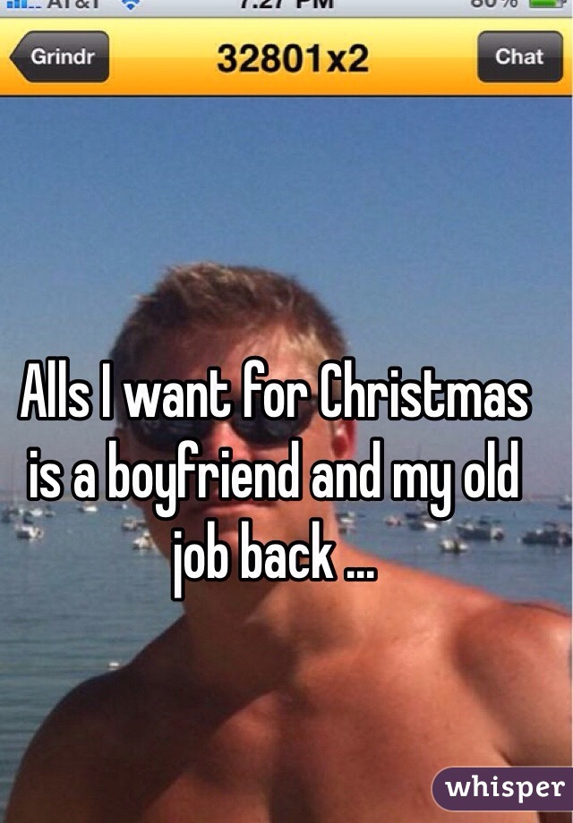 Alls I want for Christmas is a boyfriend and my old job back ...