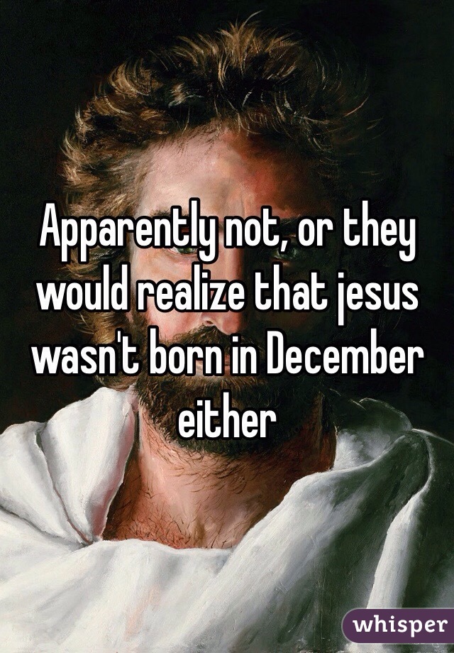 Apparently not, or they would realize that jesus wasn't born in December either 