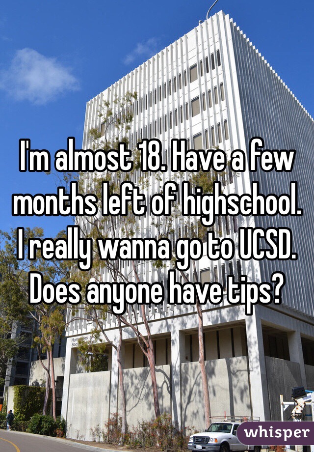 I'm almost 18. Have a few months left of highschool.
I really wanna go to UCSD.
Does anyone have tips?