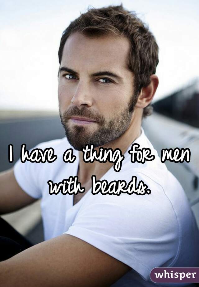 I have a thing for men with beards. 