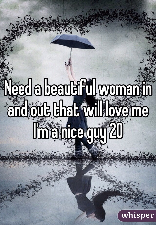 Need a beautiful woman in and out that will love me I'm a nice guy 20 