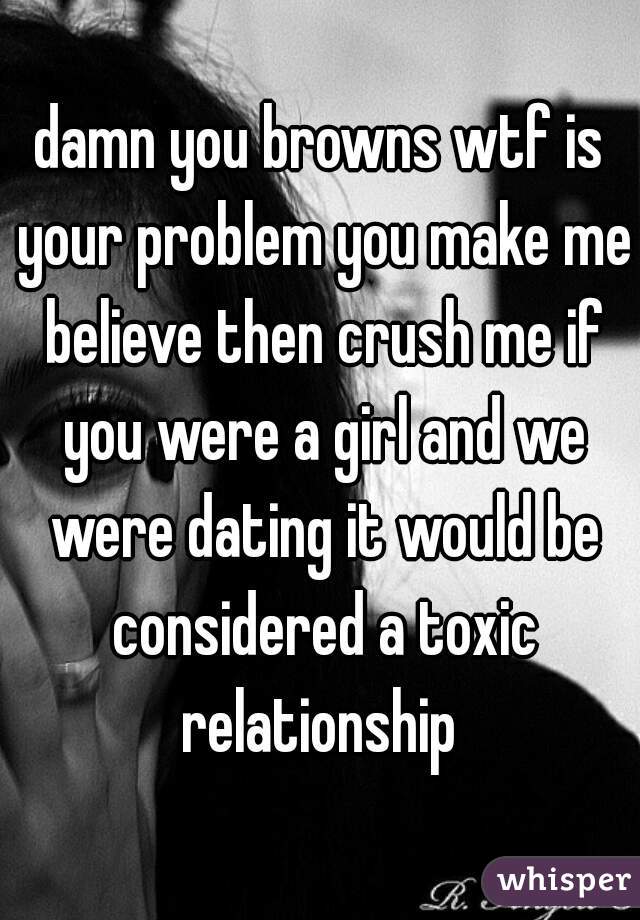damn you browns wtf is your problem you make me believe then crush me if you were a girl and we were dating it would be considered a toxic relationship 