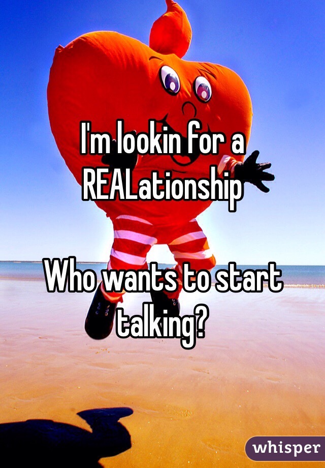 I'm lookin for a REALationship

Who wants to start talking?