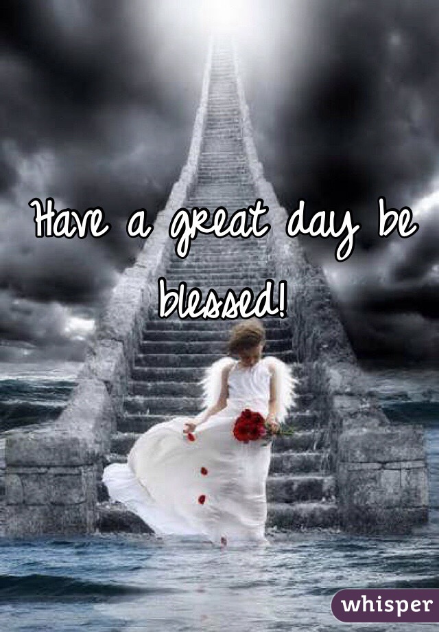 Have a great day be blessed!