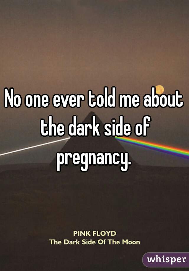 No one ever told me about the dark side of pregnancy. 