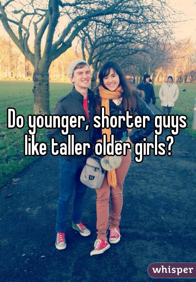 Do younger, shorter guys like taller older girls?