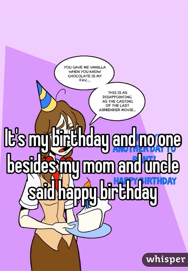 It's my birthday and no one besides my mom and uncle said happy birthday 