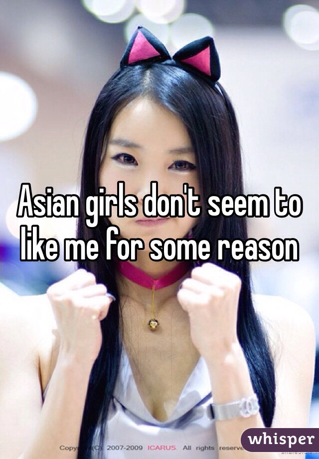 Asian girls don't seem to like me for some reason