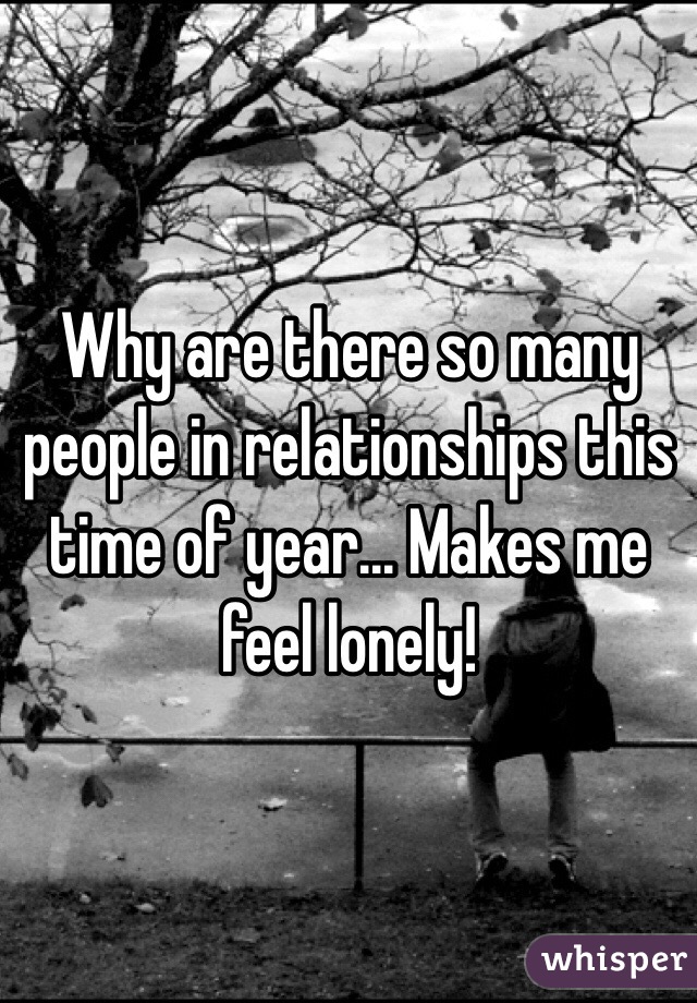 Why are there so many people in relationships this time of year... Makes me feel lonely! 