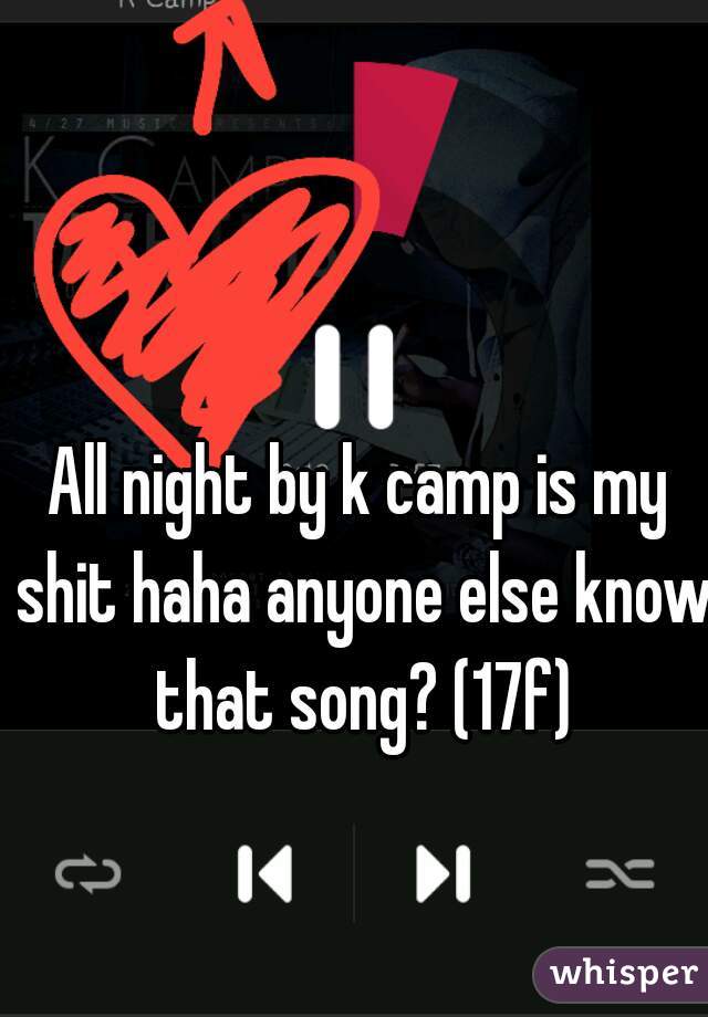 All night by k camp is my shit haha anyone else know that song? (17f)