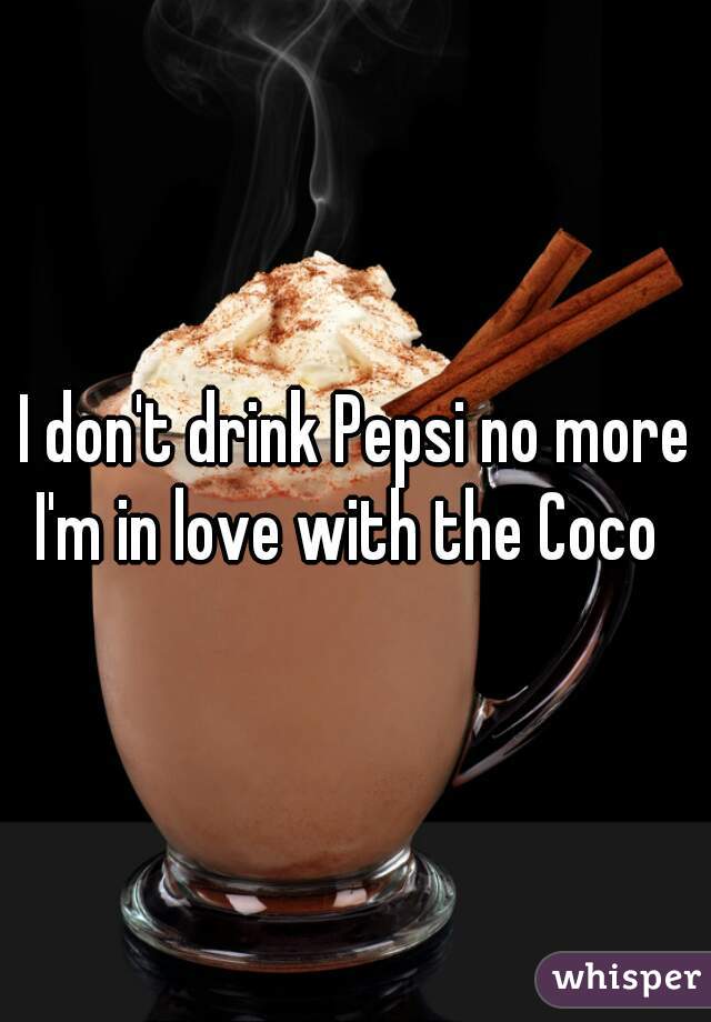 I don't drink Pepsi no more
I'm in love with the Coco 
