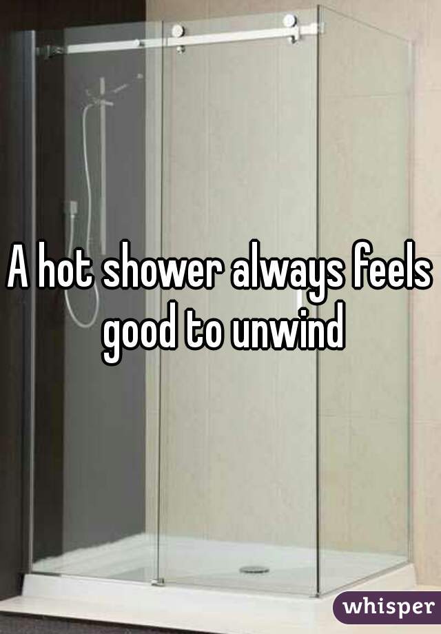 A hot shower always feels good to unwind