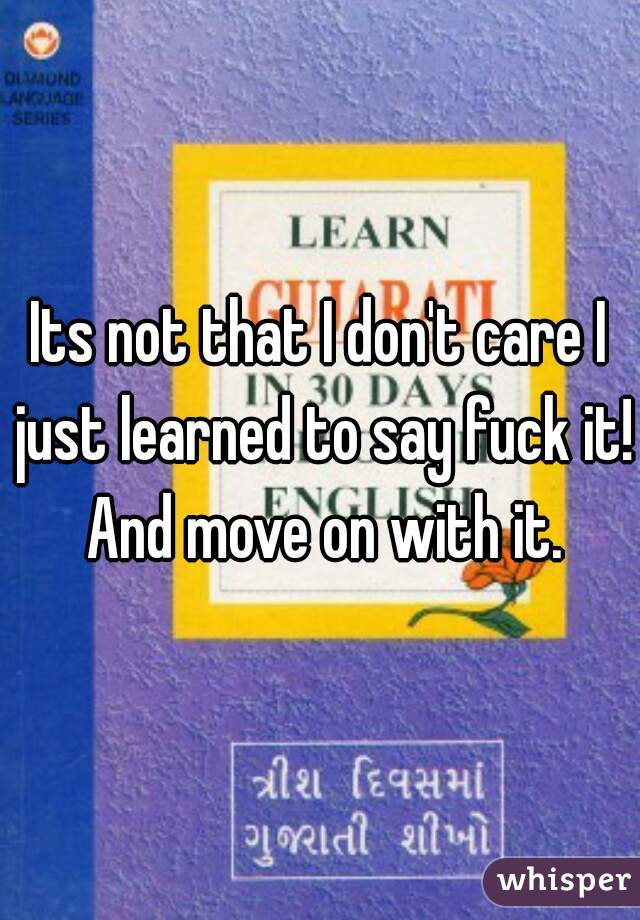 Its not that I don't care I just learned to say fuck it! And move on with it.