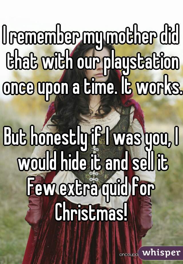 I remember my mother did that with our playstation once upon a time. It works. 
But honestly if I was you, I would hide it and sell it
Few extra quid for Christmas! 
