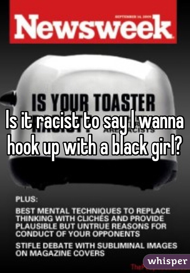 Is it racist to say I wanna hook up with a black girl?