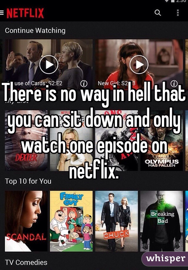 There is no way in hell that you can sit down and only watch one episode on netflix. 