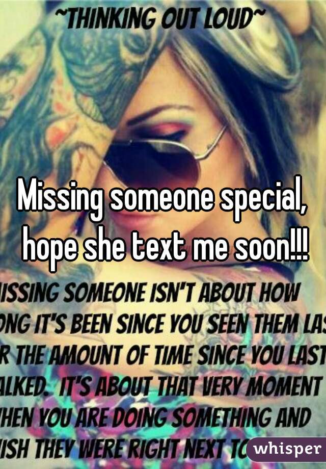 Missing someone special, hope she text me soon!!!