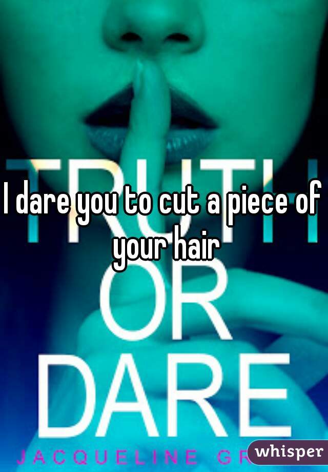 I dare you to cut a piece of your hair