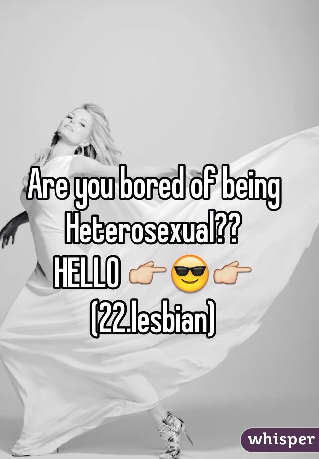 Are you bored of being Heterosexual??
HELLO 👉😎👉 
(22.lesbian) 
