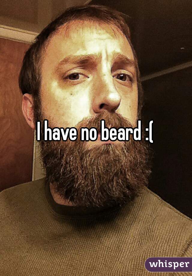 I have no beard :(