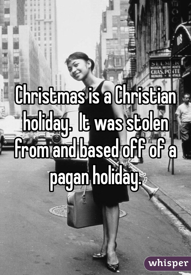 Christmas is a Christian holiday.  It was stolen from and based off of a pagan holiday. 