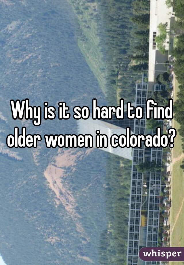 Why is it so hard to find older women in colorado? 