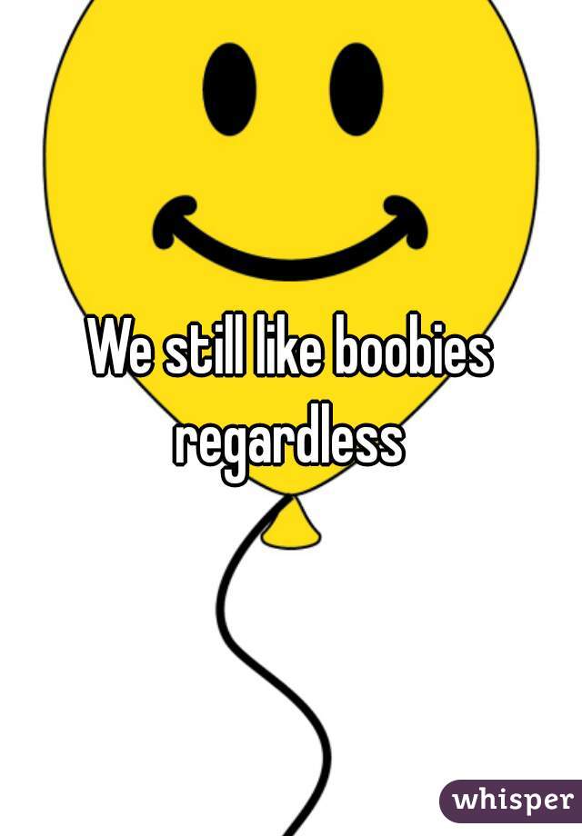 We still like boobies regardless 