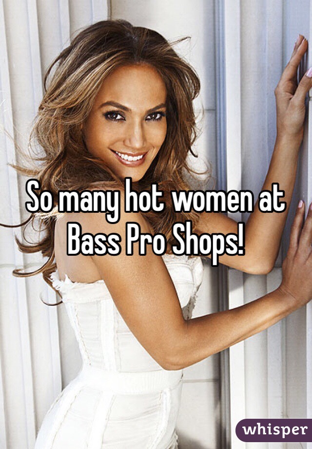 So many hot women at Bass Pro Shops! 