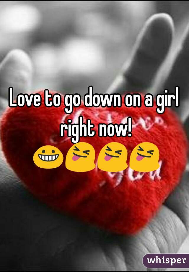 Love to go down on a girl right now! 😀😝😝😝
