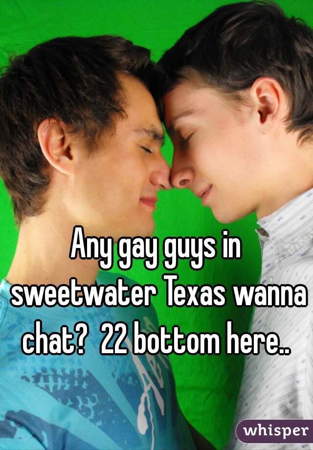 Any gay guys in sweetwater Texas wanna chat?  22 bottom here.. 