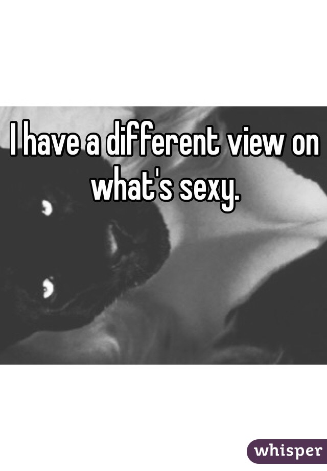 I have a different view on what's sexy.
