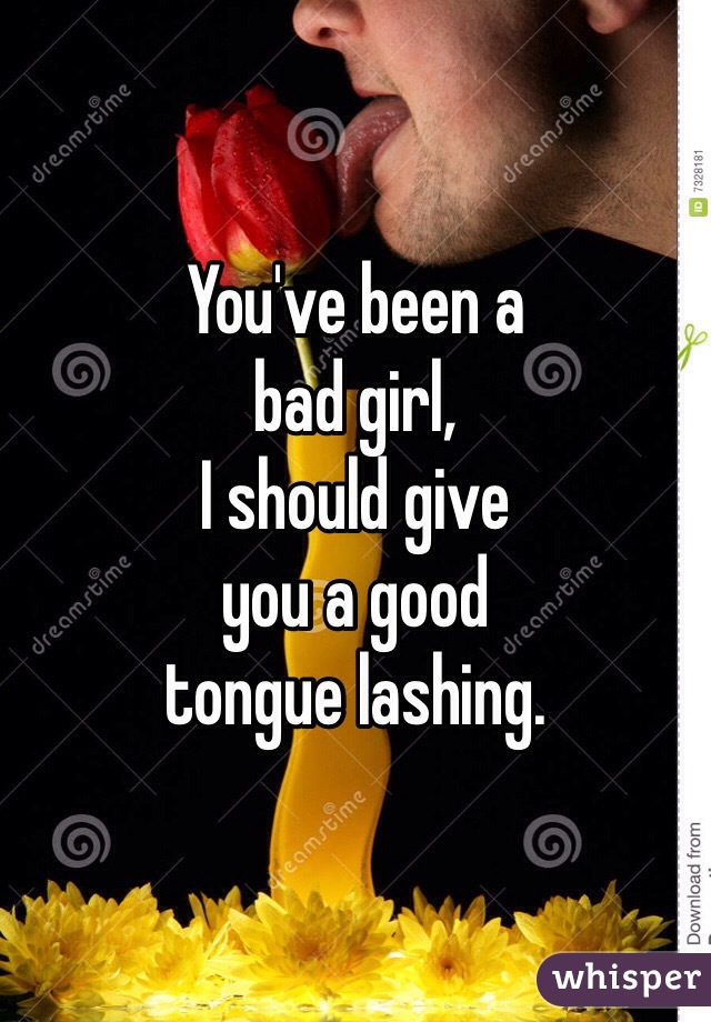 You've been a
bad girl,
I should give
you a good
tongue lashing.