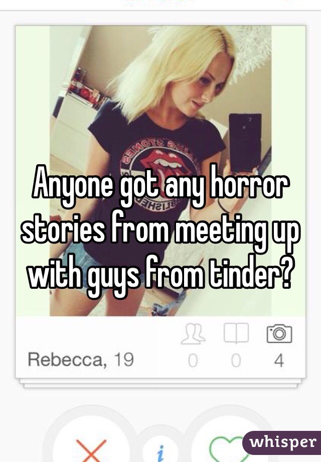 Anyone got any horror stories from meeting up with guys from tinder? 