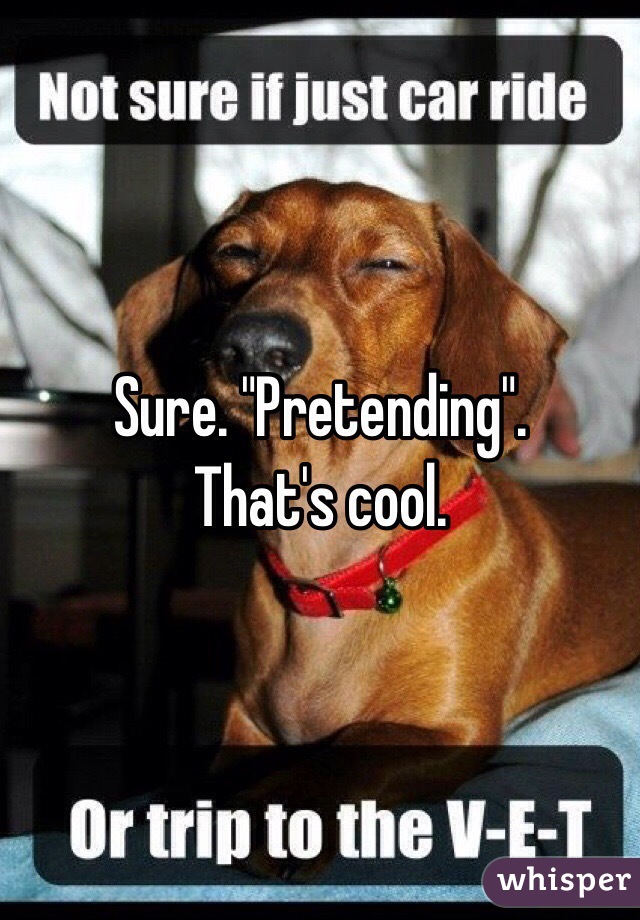 Sure. "Pretending". 
That's cool. 