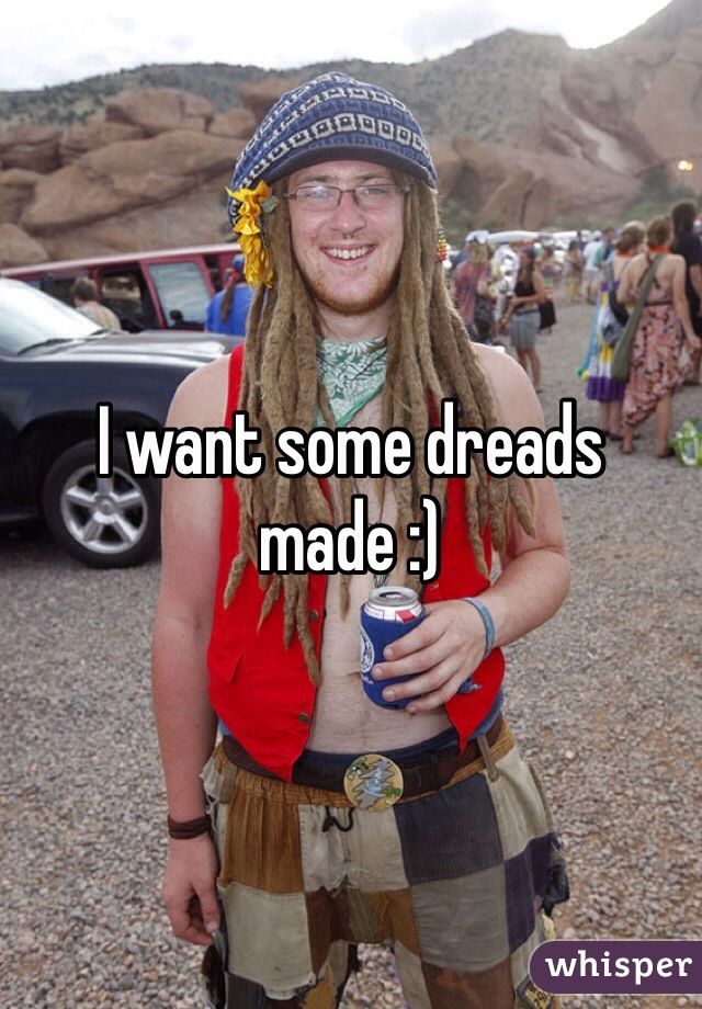 I want some dreads made :)