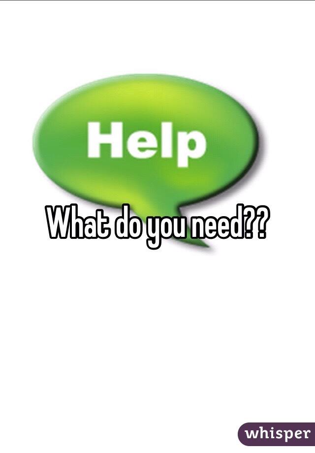 What do you need??