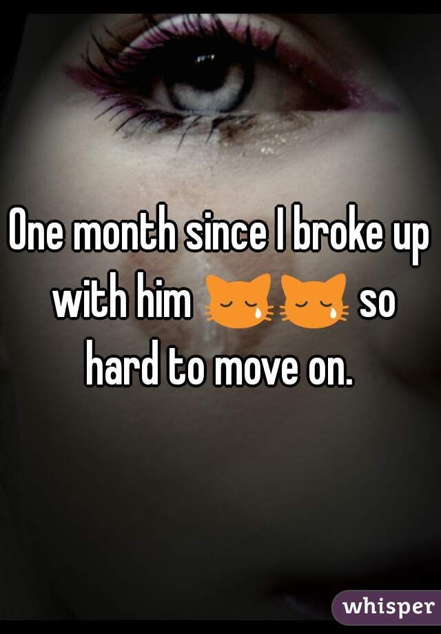 One month since I broke up with him 😿😿 so hard to move on. 