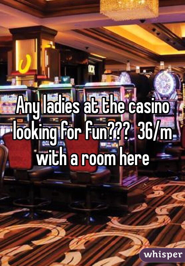 Any ladies at the casino looking for fun???  36/m with a room here